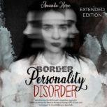 Border Personality Disorder Introducing a Breakthrough, Integrative Approach with Everything You Need to Know to Manage BPD - Tools and Techniques to Stop Walking on Eggshells- EXTENDED EDITION, AMANDA HOPE