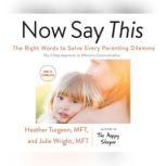 Now Say This The Right Words to Solve Every Parenting Dilemma, Heather Turgeon, MFT