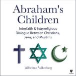 Abraham's Children Interfaith and Interreligious Dialogue Between Christians, Jews, and Muslims, Wilhelmus P. Valkenberg