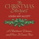 A Christmas Dream, and How It Came Tr..., Louisa May Alcott