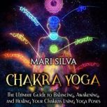 Chakra Yoga The Ultimate Guide to Ba..., Mari Silva