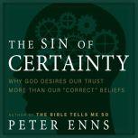 The Sin of Certainty Why God Desires Our Trust More Than Our "Correct" Beliefs, Peter Enns