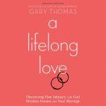 A Lifelong Love Discovering How Intimacy with God Breathes Passion into Your Marriage, Gary Thomas