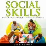 SOCIAL SKILLS: Improve Your Conversation Skills and Increase Your Self-Esteem, Luke Nepoth