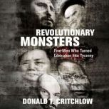 Revolutionary Monsters Five Men Who Turned Liberation Into Tyranny, Donald Critchlow