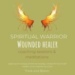 Spiritual Warrior - Wounded healer coaching sessions & meditations extraordinary path growth, deep trauma release, emotional healings, conduit for love & light wisdom, soul empowering victory, Think and Bloom