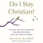 Do I Stay Christian? A Guide for the Doubters, the Disappointed, and the Disillusioned, Brian D. McLaren