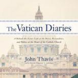 The Vatican Diaries A Behind-the-Scenes Look at the Power, Personalities, and Politics at the Heart of the Catholic Church, John Thavis