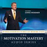 The Motivation Mastery Audio Series Top Success Interviews with the Worlds Best Motivational Speakers, Chris Widener