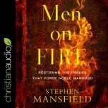 Men on Fire Restoring the Forces That Forge Noble Manhood, Stephen Mansfield