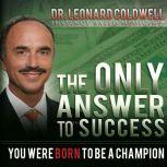 The Only Answer to Success You Were Born to be a Champion, Leonard Coldwell