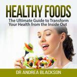 Healthy Foods: The Ultimate Guide to Transform Your Health from the Inside Out, Dr Andrea Blackson