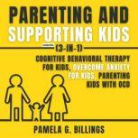 Parenting and Supporting Kids (3-in-1) (Extended Edition) Cognitive Behavioral Therapy for Kids, Overcome Anxiety for Kids, Parenting Kids with OCD, Pamela G. Billings