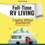 Full-Time Rv Living. Traveling Without Boundaries (Extended Edition) The Modern Nomad's Complete Handbook for Full-time Rv Living. Learn How Rvers Live Life on Their Own Terms, Edwards Getaway