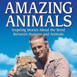 Amazing Animals Inspiring Stories About the Bond Between Humans and Animals, Janice Ryan
