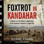 Foxtrot in Kandahar A Memoir of a CIA Officer in Afghanistan at the Inception of America’s Longest War, Duane Evans