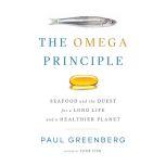 The Omega Principle Seafood and the Quest for a Long Life and a Healthier Planet, Paul Greenberg