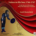 Letters to His Son, 1746-1747 On the Fine Art of Becoming a Man of the World and a Gentleman, Lord Chesterfield