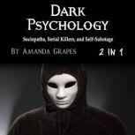 Dark Psychology Sociopaths, Serial Killers, and Self-Sabotage, Amanda Grapes