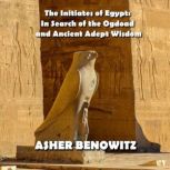 The Initiates of Egypt In Search of ..., Asher Benowitz
