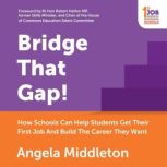 Bridge That Gap! How Schools Can Help Students Get Their First Job And Build The Career They Want, Angela Middleton