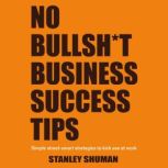 No Bullshit Business Success Tips, Stanley Shuman