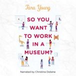 So You Want to Work in a Museum?, Tara Young