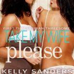 Take My Wife, Please First Time Lesbian Threesome, Kelly Sanders