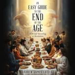 An Easy Guide To The End Of The Age, Andrew James LaTeer