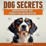 Dog Secrets Understanding Our Connec..., Everett Miles