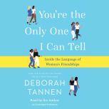 You're the Only One I Can Tell Inside the Language of Women's Friendships, Deborah Tannen