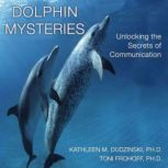 Dolphin Mysteries Unlocking the Secrets of Communication, Kathleen M. Dudzinski, Ph.D.