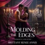 Molding The Edges  A romantic love s..., Brittany Renee Annis