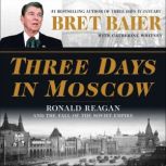 Three Days in Moscow Ronald Reagan and the Fall of the Soviet Empire, Bret Baier