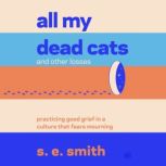 All My Dead Cats and Other Losses, s. e. smith