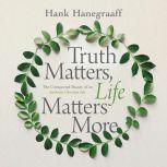 Truth Matters, Life Matters More, Hank Hanegraaff