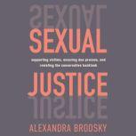 Sexual Justice Supporting Victims, Ensuring Due Process, and Resisting the Conservative  Backlash, Alexandra Brodsky
