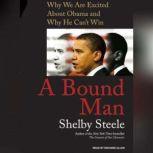 A Bound Man Why We Are Excited About Obama and Why He Can't Win, Shelby Steele