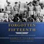 Forgotten Fifteenth The Daring Airmen Who Crippled Hitlers War Machine, Barrett Tillman