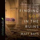 Finding God in the Ruins How God Redeems Pain, Matt Bays