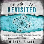 The Zodiac Revisited, Volume 2 Analysis and Fact-Based Speculation, Michael F Cole