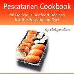 Pescatarian Cookbook 48 Delicious Seafood Recipes for the Pescatarian Diet, Shelbey Andersen