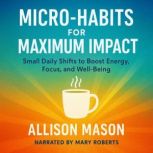Micro Habits for Maximum Impact, Allison Mason