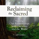 Reclaiming the Sacred Healing Our Re..., Jeff Golden