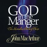 God in the Manger The Miraculous Birth of Christ, John F. MacArthur