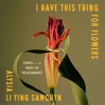 I Have This Thing for Flowers, Alysia Li Ying Sawchyn