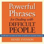 Powerful Phrases for Dealing with Difficult People Over 325 Ready-to-Use Words and Phrases for Working with Challenging Personalities, Renee Evenson