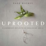 Uprooted A Gardener Reflects on Beginning Again, Page Dickey