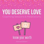 You Deserve Love Coaching Sessions & Meditations - know your worth self-love series, break the self-defeating thoughts, raise self-esteem, letting love in, love magnet, create ideal relationship, Think and Bloom