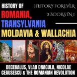 History Of Romania, Transylvania, Moldavia & Wallachia 2 Books In 1 Decebalus, Vlad Dracula, Nicolae Ceausescu & The Romanian Revolution, HISTORY FOREVER